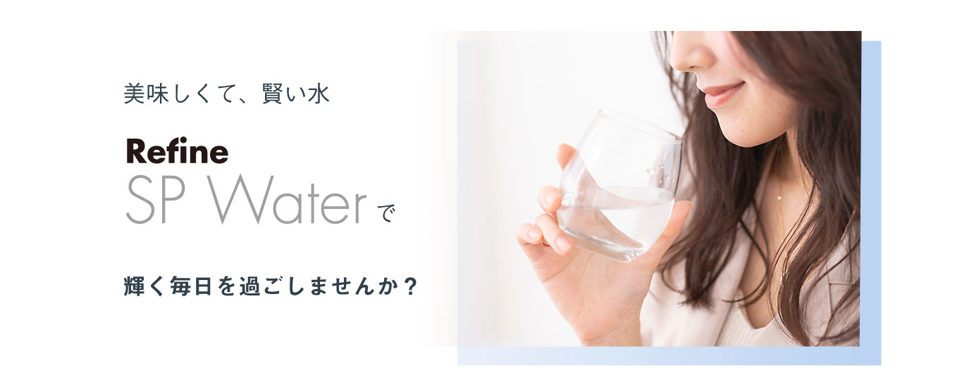 美味しくて、賢い水　Refine SP Waterで輝く毎日を過ごしませんか？